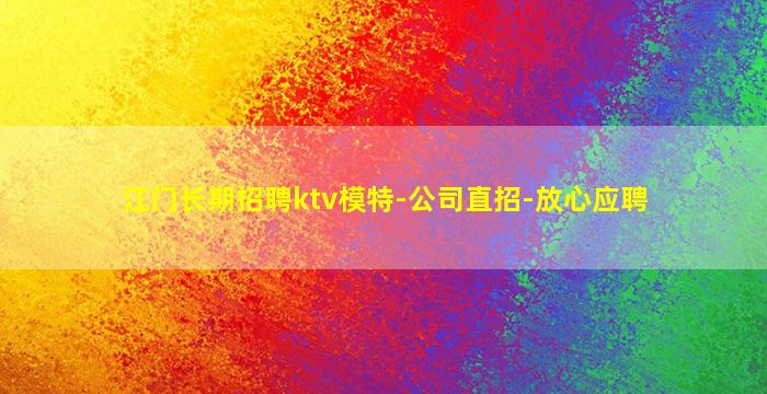 江门长期招聘ktv模特-公司直招-放心应聘